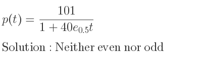 The p(t)=(101)/(1+40e_{0.5)t} is Neither even nor odd